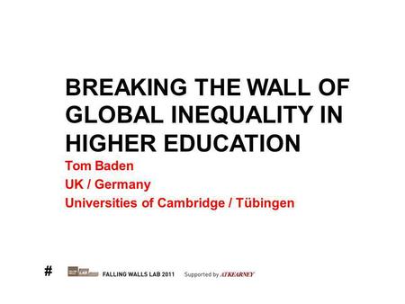 BREAKING THE WALL OF GLOBAL INEQUALITY IN HIGHER EDUCATION Tom Baden UK / Germany Universities of Cambridge / Tübingen #