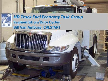 HD Truck Fuel Economy Task Group Segmentation/Duty Cycles Bill Van Amburg, CALSTART.