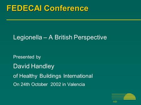 HBI FEDECAI Conference Legionella – A British Perspective Presented by David Handley of Healthy Buildings International On 24th October 2002 in Valencia.
