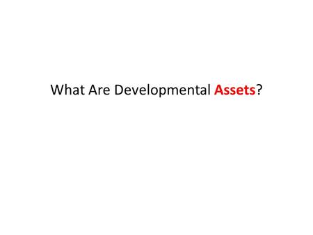 What Are Developmental Assets?. 40 Building Blocks Nutrients Common Sense Positive Experiences Qualities.