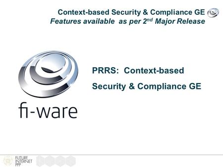 Context-based Security & Compliance GE Features available as per 2 nd Major Release PRRS: Context-based Security & Compliance GE.
