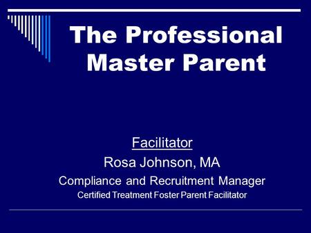 Facilitator Rosa Johnson, MA Compliance and Recruitment Manager Certified Treatment Foster Parent Facilitator The Professional Master Parent.