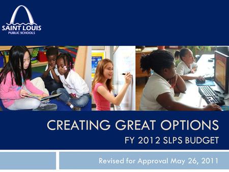 CREATING GREAT OPTIONS FY 2012 SLPS BUDGET Revised for Approval May 26, 2011.