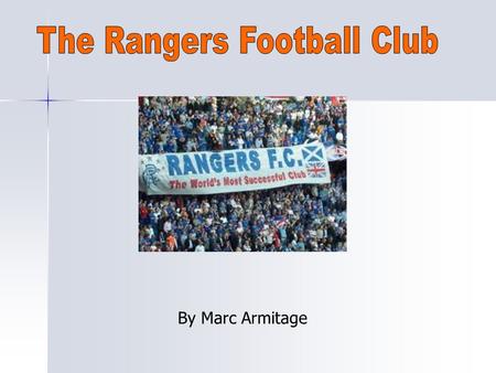 By Marc Armitage. The History of Glasgow Rangers Rangers Football Club were founded in 1872 by ‘The Founding Fathers’. They had a dream, to start up a.