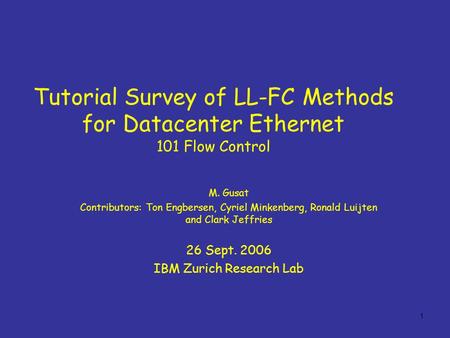 1 Tutorial Survey of LL-FC Methods for Datacenter Ethernet 101 Flow Control M. Gusat Contributors: Ton Engbersen, Cyriel Minkenberg, Ronald Luijten and.