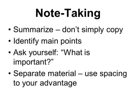 Note-Taking Summarize – don’t simply copy Identify main points Ask yourself: “What is important?” Separate material – use spacing to your advantage.