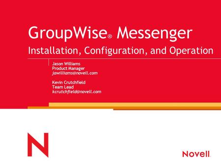 GroupWise ® Messenger Installation, Configuration, and Operation Jason Williams Product Manager Kevin Crutchfield Team Lead