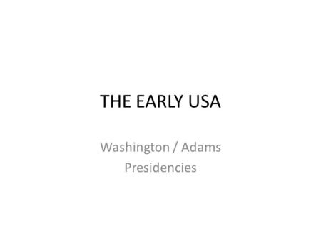 THE EARLY USA Washington / Adams Presidencies. The KEY Debate Federal Power vs. State Power Federalists vs. Democratic-Republicans.