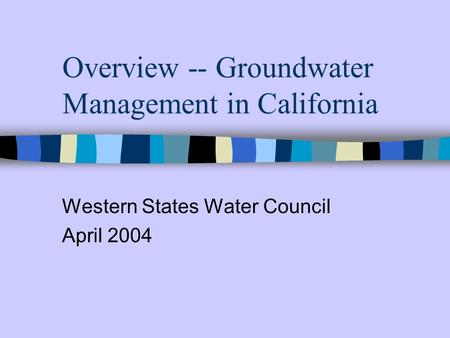 Overview -- Groundwater Management in California Western States Water Council April 2004.