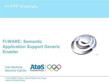 The FI-WARE Project – Base Platform for Future Service Infrastructures FI-WARE: Semantic Application Support Generic Enabler FI-PPP Webinars Ivan Martinez.