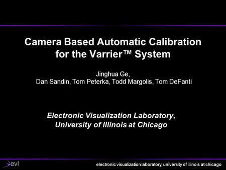 Electronic visualization laboratory, university of illinois at chicago Camera Based Automatic Calibration for the Varrier™ System Jinghua Ge, Dan Sandin,
