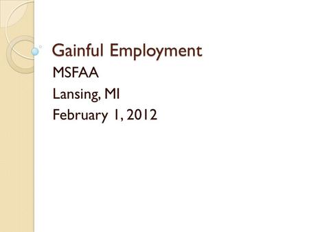 Gainful Employment MSFAA Lansing, MI February 1, 2012.