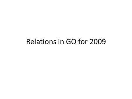 Relations in GO for 2009. Intro We have many relations ready to GO live in the scratch directory – within GO ontologies – across GO ontologies – between.