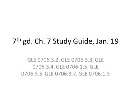 7th gd. Ch. 7 Study Guide, Jan. 19 GLE 0706.3.2, GLE 0706.3.3, GLE 0706.3.4, GLE 0706.1.5, GLE 0706.3.5, GLE 0706.3.7, GLE 0706.1.3.