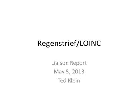 Regenstrief/LOINC Liaison Report May 5, 2013 Ted Klein.