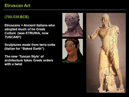 Etruscan Art (700-539 BCE) Etruscans = Ancient Italians who adopted much of he Greek Culture (was ETRURIA, now TUSCANY) Sculptures made from terra-cotta.