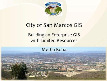 City of San Marcos GIS Building an Enterprise GIS with Limited Resources Mettja Kuna.