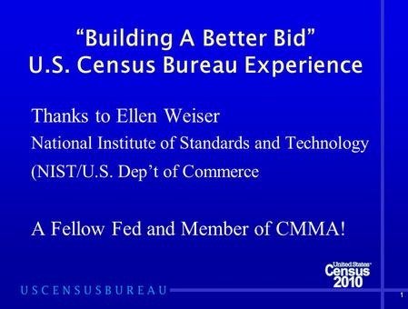 1 “Building A Better Bid” U.S. Census Bureau Experience Thanks to Ellen Weiser National Institute of Standards and Technology (NIST/U.S. Dep’t of Commerce.