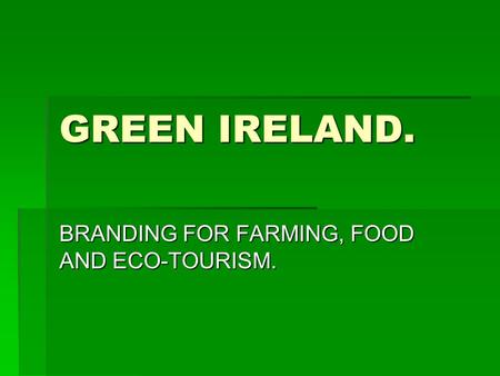 GREEN IRELAND. BRANDING FOR FARMING, FOOD AND ECO-TOURISM.