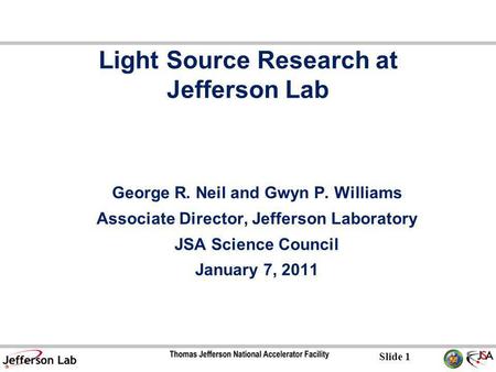 Slide 1 Light Source Research at Jefferson Lab George R. Neil and Gwyn P. Williams Associate Director, Jefferson Laboratory JSA Science Council January.