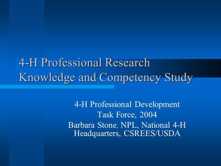 4-H Professional Research Knowledge and Competency Study 4-H Professional Development Task Force, 2004 Barbara Stone, NPL, National 4-H Headquarters, CSREES/USDA.