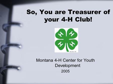So, You are Treasurer of your 4-H Club! Montana 4-H Center for Youth Development 2005.