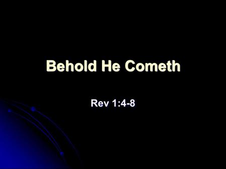 Behold He Cometh Rev 1:4-8. Rev 1:4-8 - The Salutation John to the seven churches which are in Asia: Grace be unto you, and peace, from him which is,