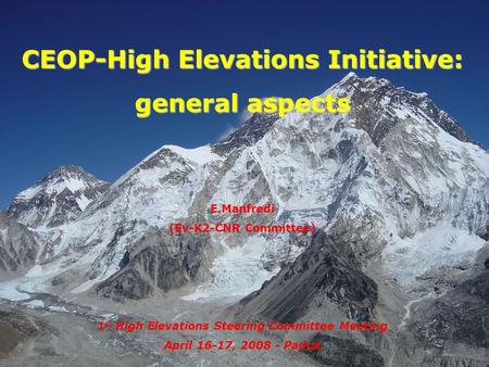 CEOP-High Elevations Initiative: general aspects E.Manfredi (Ev-K2-CNR Committee) 1 st High Elevations Steering Committee Meeting April 16-17, 2008 - Padua.