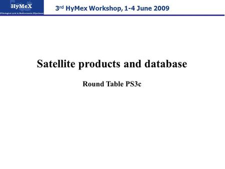 3 rd HyMex Workshop, 1-4 June 2009 Satellite products and database Round Table PS3c.