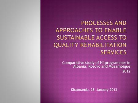 Comparative study of HI programmes in Albania, Kosovo and Mozambique 2012 Khatmandu, 28 January 2013.