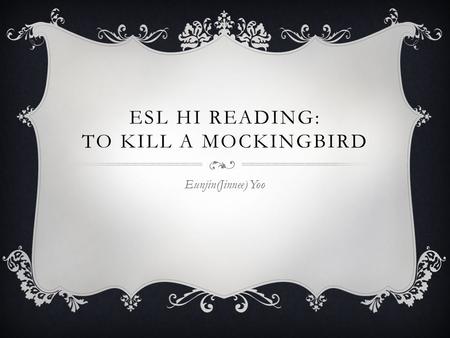 ESL HI READING: TO KILL A MOCKINGBIRD Eunjin(Jinnee) Yoo.