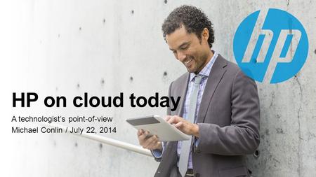 HP on cloud today A technologist’s point-of-view Michael Conlin / July 22, 2014.