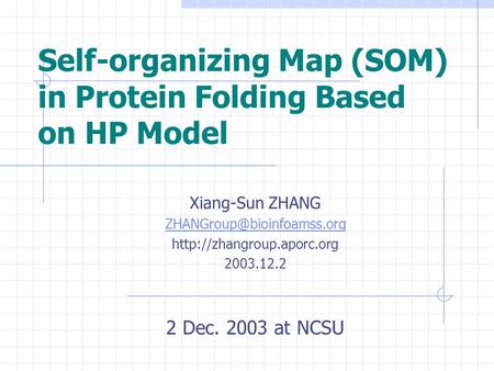 Self-organizing Map (SOM) in Protein Folding Based on HP Model Xiang-Sun ZHANG  2003.12.2 2 Dec. 2003.