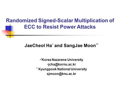 Randomized Signed-Scalar Multiplication of ECC to Resist Power Attacks JaeCheol Ha * and SangJae Moon ** * Korea Nazarene University **