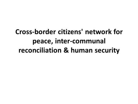 Cross-border citizens' network for peace, inter-communal reconciliation & human security.
