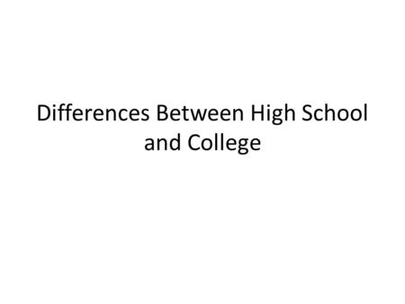 Differences Between High School and College. Time Management in High School – You have a regular scheduled day from 8:10-3:35. Choosing Responsibly in.