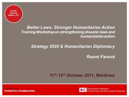 Www.ifrc.org Saving lives, changing minds. HD/IDRL Workshop Maldives 2011 HD/IDRL Workshop Maldives 2011 Better Laws: Stronger Humanitarian Action Training.