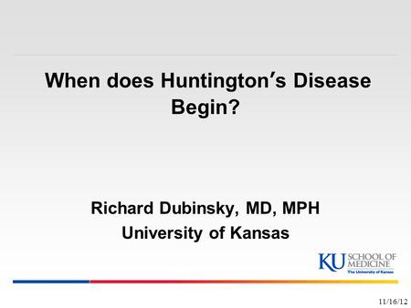 When does Huntington’s Disease Begin? Richard Dubinsky, MD, MPH University of Kansas 11/16/12.