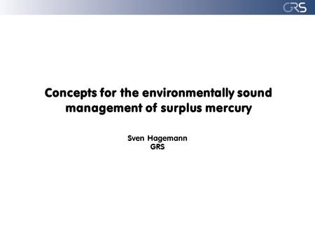 Concepts for the environmentally sound management of surplus mercury Sven Hagemann GRS.