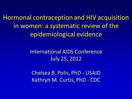 Hormonal contraception and HIV acquisition in women: a systematic review of the epidemiological evidence International AIDS Conference July 25, 2012 Chelsea.