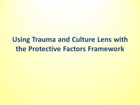 Using Trauma and Culture Lens with the Protective Factors Framework