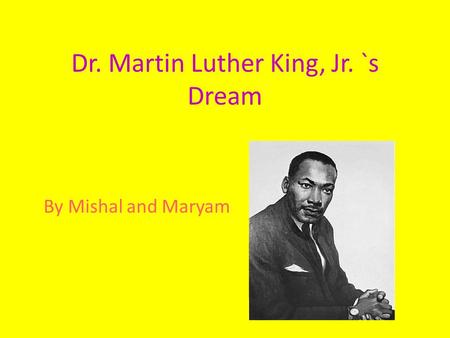 Dr. Martin Luther King, Jr. `s Dream By Mishal and Maryam.