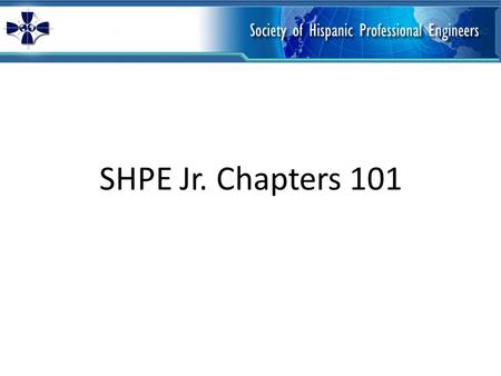 SHPE Jr. Chapters 101. Agenda 1Introduction to SHPE Jr. Chapters 2How to Start a SHPE Jr. Chapter 3How to Complete the SHPE Jr. Chapter Charter 4SHPE.