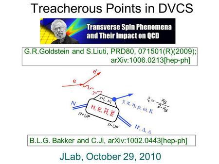 Treacherous Points in DVCS JLab, October 29, 2010 G.R.Goldstein and S.Liuti, PRD80, 071501(R)(2009); arXiv:1006.0213[hep-ph] B.L.G. Bakker and C.Ji, arXiv:1002.0443[hep-ph]