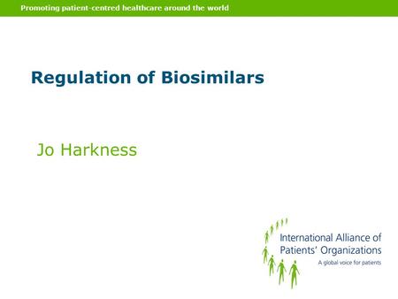 Promoting patient-centred healthcare around the world Regulation of Biosimilars Jo Harkness.