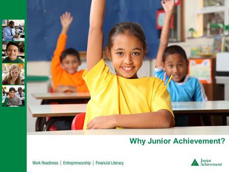 Why Junior Achievement?. Our Mission Our volunteers deliver relevant, hands-on experiences that give students from kindergarten through high school knowledge.
