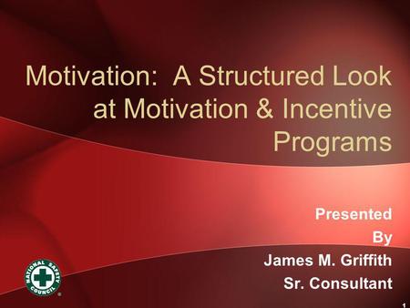 1 Motivation: A Structured Look at Motivation & Incentive Programs Presented By James M. Griffith Sr. Consultant.