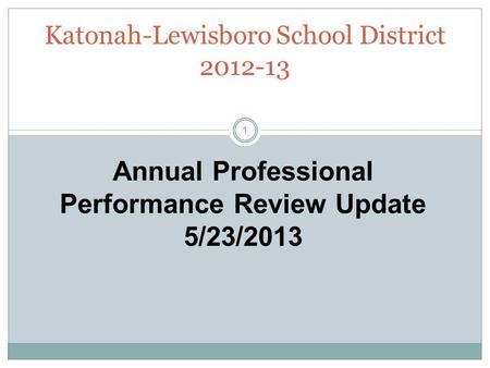 Katonah-Lewisboro School District 2012-13 Annual Professional Performance Review Update 5/23/2013 1.