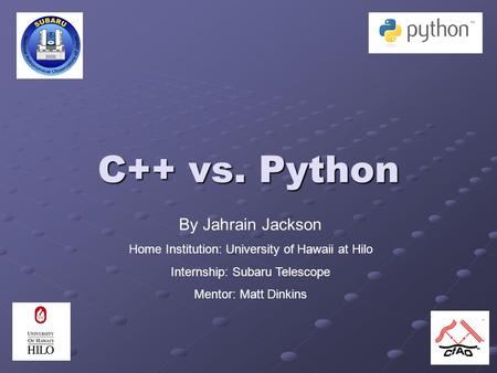 C++ vs. Python By Jahrain Jackson Home Institution: University of Hawaii at Hilo Internship: Subaru Telescope Mentor: Matt Dinkins.