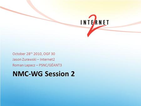 NMC-WG Session 2 October 28 th 2010, OGF 30 Jason Zurawski – Internet2 Roman Lapacz – PSNC/GÉANT3.
